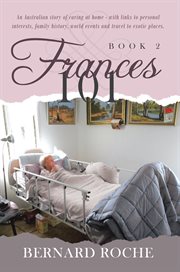 Frances 101 : an Australian story of caring at home - with links to personal interests, family history, world events and travel to exotic places. Book 2 cover image