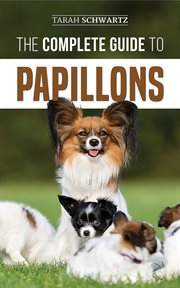 The complete guide to papillons. Choosing, Feeding, Training, Exercising, and Loving your new Papillon Dog cover image
