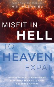Misfit in hell to heaven expat. Lessons from a Dark Near-Death Experience and How to Avoid Hell in the Afterlife cover image