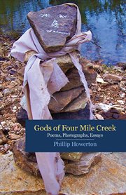 Gods of Four Mile Creek : Poems, Essays and Photographs by Phillip Howerton cover image