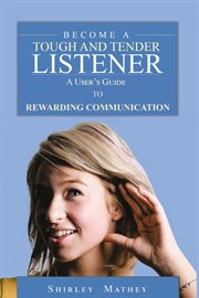 Become a tough and tender listener : a users guide to rewarding communication cover image