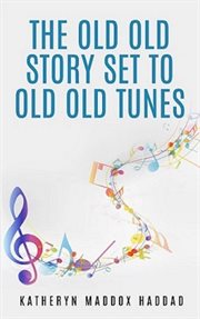 The old, old story set to old, old tunes : 80 Bible story lyrics to be sung with common folk tunes cover image