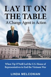 Lay it on the table: a change agent in action. When Tip O'Neill Led the House of Representatives to End the Vietnam War cover image