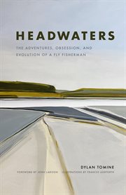 Headwaters : The Adventures, Obsession and Evolution of a Fly Fisherman cover image