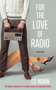 For the love of radio : the hapless adventure of a media-crazed, sex-obsessed moron : a novel cover image