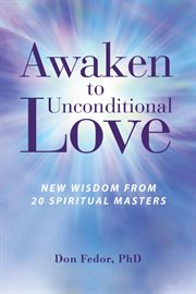 Awaken to unconditional love. New Wisdom From 20 Spiritual Masters cover image