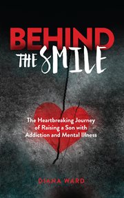 Behind the Smile : The Heartbreaking Journey of Raising a Son with Addiction and Mental Illness cover image