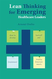 Lean thinking for emerging healthcare leaders : how to develop yourself and implement process improvements cover image