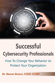 Successful Cybersecurity Management : How To Change Your Behavior to Protect Your Organization cover image
