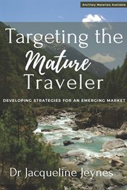 Targeting the Mature Traveler : Developing Strategies for an Emerging Market cover image
