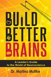 Build better brains : a leader's guide to the world of neuroscience cover image