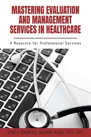 Mastering evaluation and management services in healthcare : a resource for professional services cover image