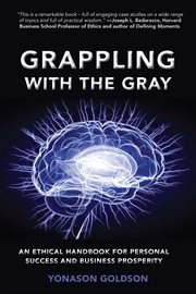 Grappling with the gray : an ethical handbook for personal success and business prosperity cover image