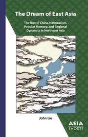 DREAM OF EAST ASIA;THE RISE OF CHINA, NATIONALISM, POPULAR MEMORY, AND REGIONAL DYNAMICS IN NORTHEAST ASIA cover image