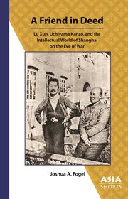 A friend in deed : Lu Xun, Uchiyama Kanzō, and the intellectual world of Shanghai on the eve of war cover image