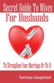Secret guide to wives for husbands. To Strengthen Your Marriage Or Fix It cover image