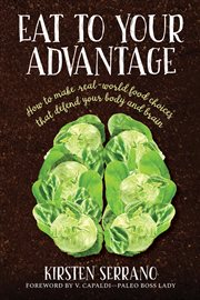 Eat to your advantage. How to Make Real-World Food Choices That Defend Your Body and Brain cover image
