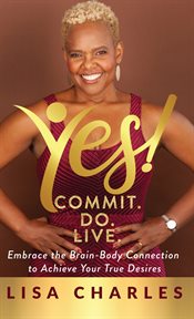 Yes! commit. do. live. Embrace the Brain-Body Connection to Achieve Your True Desires cover image