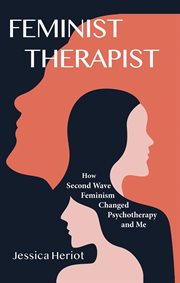 Feminist therapist : how second wave fenimism changed psychotherapy and me cover image