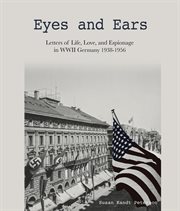 Eyes and ears. Letters of Life, Love, and Espionage in WWII Germany 1938-1956 cover image