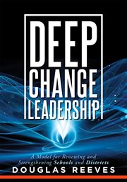 Deep change leadership : a model forrenewing and strengthening schools and districts cover image