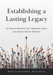 Establishing a lasting legacy : six steps to maximize your leadership impact and improve teacher retention cover image