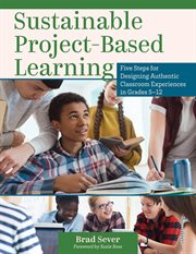 Sustainable project-based learning : five steps for designing authentic classroom experiences in grades 5-12 cover image