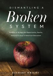 Dismantling a broken system : actions to bridge the opportunity, equity, and justice gap in American education cover image