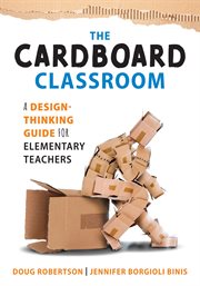 The cardboard classroom : a design-thinking guide for elementary teachers cover image