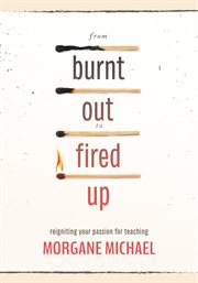 From burnt out to fired up : reigniting your passion for teaching cover image