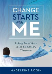 Change starts with me : talking about race in the elementary classroom cover image