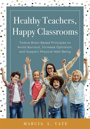 Healthy teachers, happy classrooms : twelve brain-based principles to avoid burnout, increase optimism, and support physical well-being cover image