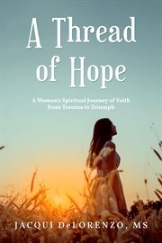 A thread of hope : a woman's spiritual journey of faith from trauma to triumph cover image