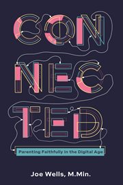 Connected : Parenting Faithfully in the Digital Age cover image