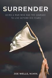 Surrender : Being a Man Who Has the Courage to Live Beyond His Fears cover image