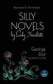 Silly novels by lady novelists : An Essay by George Eliot (Marian Evans) - Illustrated and Annotated cover image