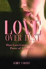 Love over lust. How Love Conquered the Power of Addiction cover image