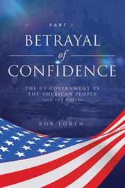 Betrayal of confidence. The US Government vs The American People (and the World) Part I cover image