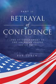 Betrayal of confidence. The US Government vs The American People (and the World) Part II cover image