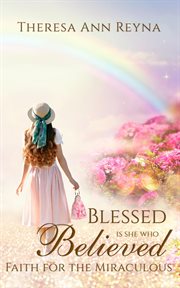 Blessed is she who believed : Faith For The Miraculous cover image