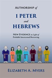 Authorship of 1 peter and hebrews. New Evidence in Light of Probable Intertextual Borrowing cover image