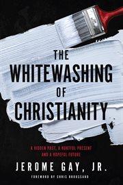 The whitewashing of Christianity : a hidden past, a hurtful present, and a hopeful future cover image