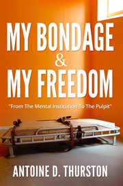 My bondage and my freedom. From The Mental Institution To The Pulpit cover image