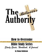 The believer's authority. How to Overcome Bible Study Series Study Guide, Workbook, & Journal cover image