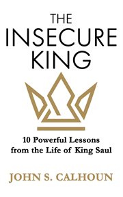 The insecure king. 10 Powerful Lessons from the Life of King Saul cover image