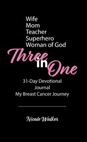 Three in One : 31-day devotional, journal & my breast cancer journey cover image