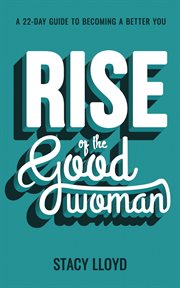 Rise of the good woman. A 22-Day Guide to Becoming A Better You cover image