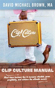 Clip culture manual. Must-have business tips to increase clientele, grow profitably, and achieve ultimate success cover image