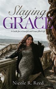 Slaying grace. A Guide for a Graceful and Grace-filled Life cover image