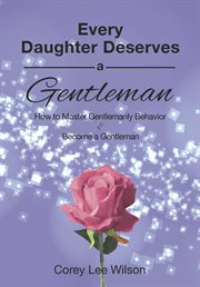 Every daughter deserves a gentleman. How to Master Gentlemanly Behavior and Become a Gentleman cover image